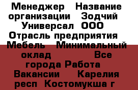 Менеджер › Название организации ­ Зодчий - Универсал, ООО › Отрасль предприятия ­ Мебель › Минимальный оклад ­ 15 000 - Все города Работа » Вакансии   . Карелия респ.,Костомукша г.